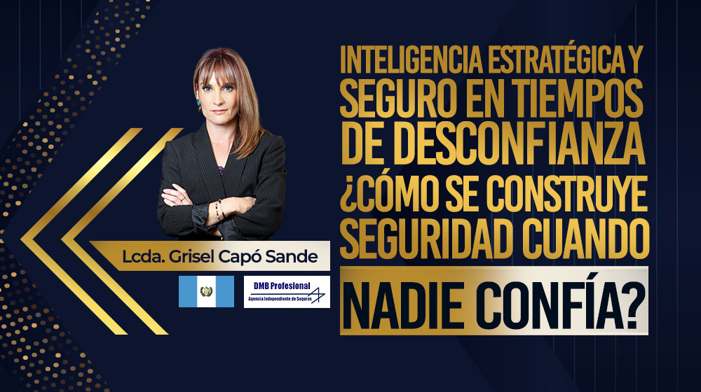 Inteligencia estratégica y seguro en tiempos de desconfianza ¿Cómo se construye seguridad cuando nadie confía?